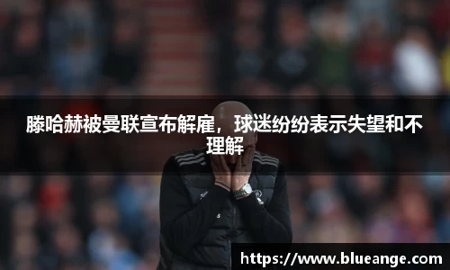 滕哈赫被曼联宣布解雇，球迷纷纷表示失望和不理解