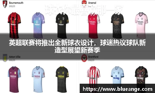 英超联赛将推出全新球衣设计，球迷热议球队新造型展望新赛季