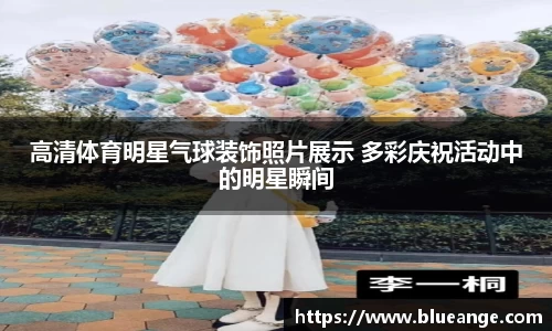 高清体育明星气球装饰照片展示 多彩庆祝活动中的明星瞬间
