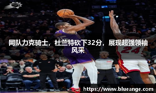 网队力克骑士，杜兰特砍下32分，展现超强领袖风采