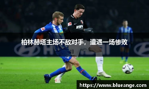 柏林赫塔主场不敌对手，遭遇一场惨败