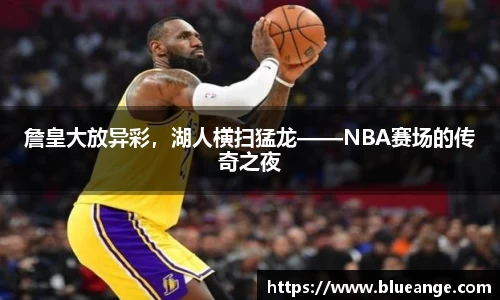 詹皇大放异彩，湖人横扫猛龙——NBA赛场的传奇之夜