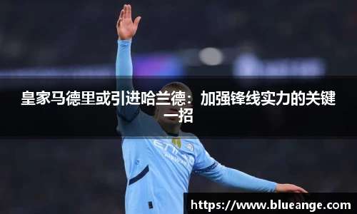 皇家马德里或引进哈兰德：加强锋线实力的关键一招