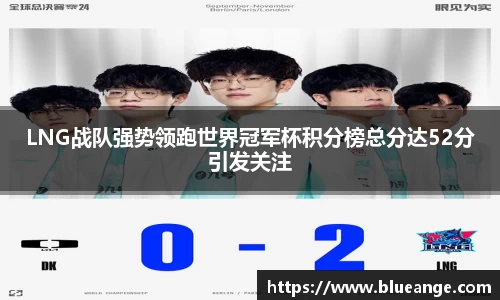 LNG战队强势领跑世界冠军杯积分榜总分达52分引发关注