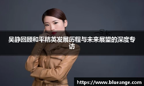 吴静回顾和平精英发展历程与未来展望的深度专访