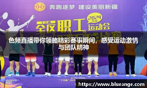 色频直播带你领略精彩赛事瞬间，感受运动激情与团队精神