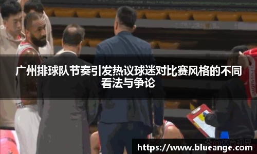 广州排球队节奏引发热议球迷对比赛风格的不同看法与争论