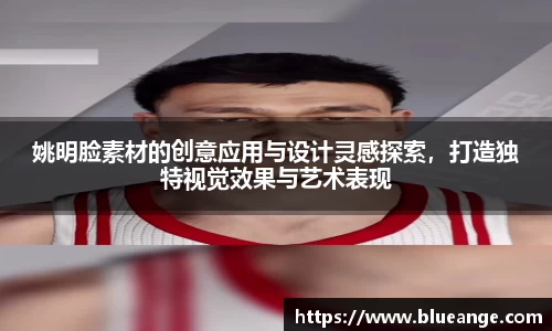 姚明脸素材的创意应用与设计灵感探索，打造独特视觉效果与艺术表现