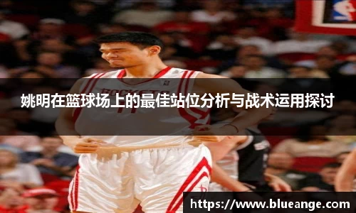 姚明在篮球场上的最佳站位分析与战术运用探讨