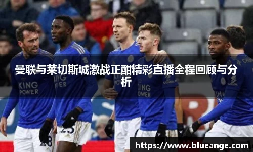 曼联与莱切斯城激战正酣精彩直播全程回顾与分析